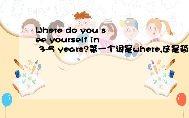 Where do you see yourself in 3-5 years?第一个词是where,这是简历开放问题的其中一道