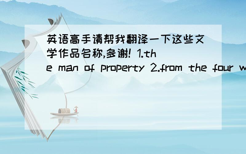 英语高手请帮我翻译一下这些文学作品名称,多谢! 1.the man of property 2.from the four winds 3.jocelyn 4.the villa rubein 5.a man of devon 6.the island pharisees 7.the forsyte chronides 8.the country house 9.the patrician 10.the dark