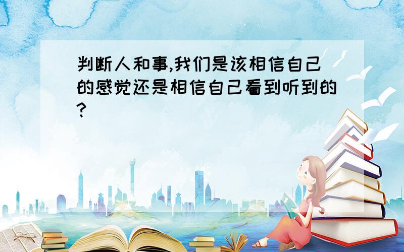 判断人和事,我们是该相信自己的感觉还是相信自己看到听到的?