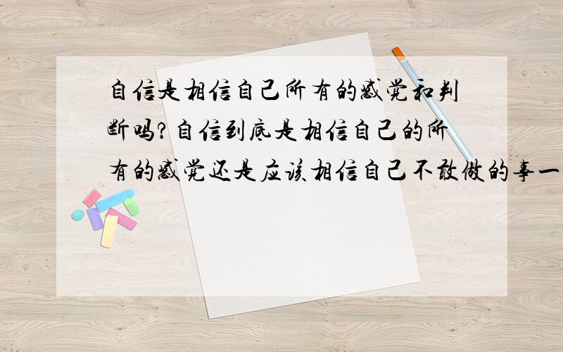 自信是相信自己所有的感觉和判断吗?自信到底是相信自己的所有的感觉还是应该相信自己不敢做的事一定能成功?如果自己做很有信心的事而失败了又应该怎么做?