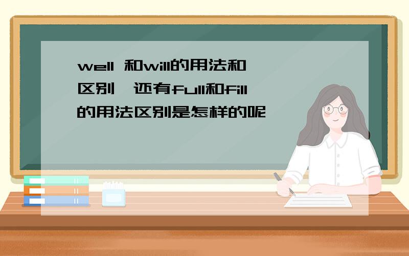 well 和will的用法和区别,还有full和fill的用法区别是怎样的呢,