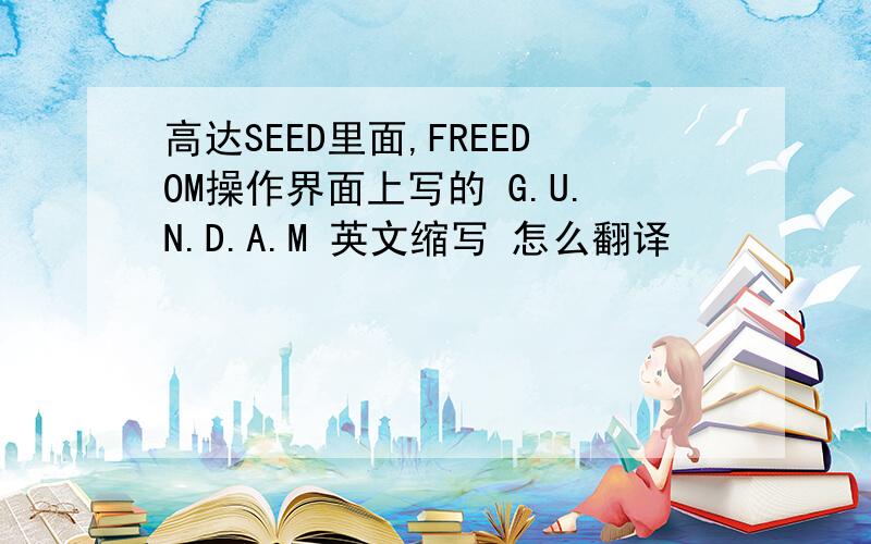 高达SEED里面,FREEDOM操作界面上写的 G.U.N.D.A.M 英文缩写 怎么翻译