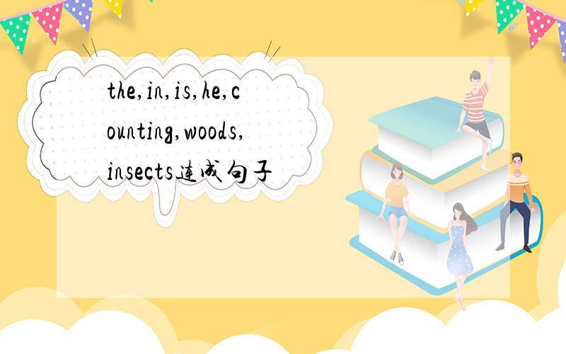 the,in,is,he,counting,woods,insects连成句子