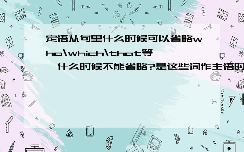 定语从句里什么时候可以省略who\which\that等,什么时候不能省略?是这些词作主语时还是宾语时不能省略?