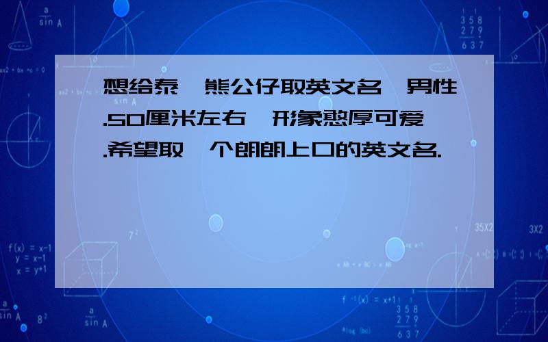 想给泰迪熊公仔取英文名,男性.50厘米左右,形象憨厚可爱.希望取一个朗朗上口的英文名.