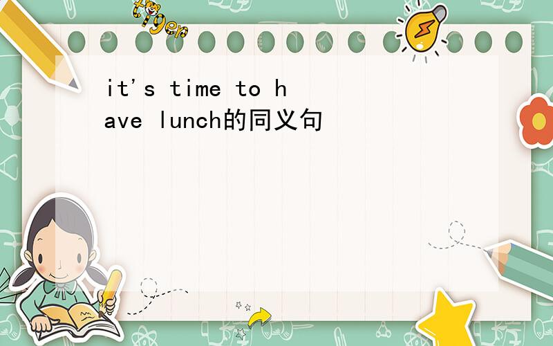 it's time to have lunch的同义句