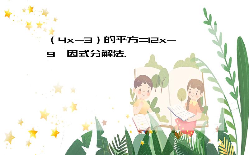 （4x-3）的平方=12x-9,因式分解法.