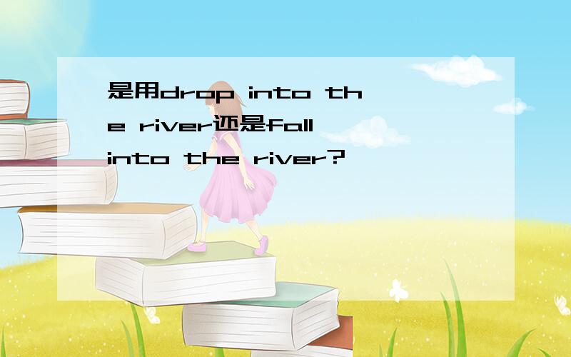 是用drop into the river还是fall into the river?