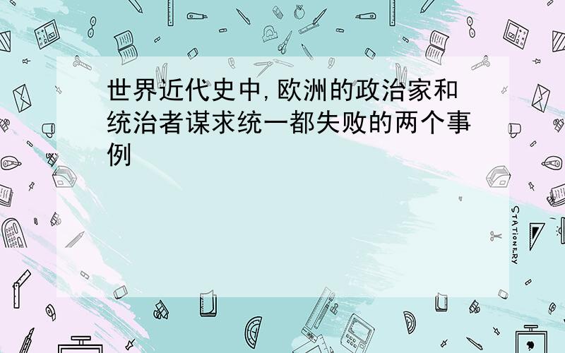 世界近代史中,欧洲的政治家和统治者谋求统一都失败的两个事例