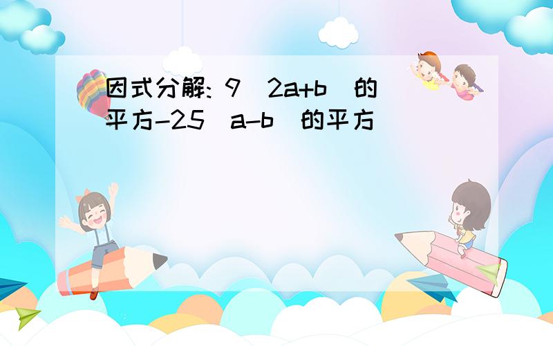 因式分解: 9（2a+b）的平方-25（a-b)的平方