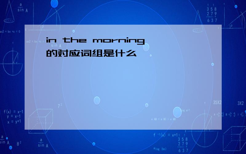 in the morning的对应词组是什么