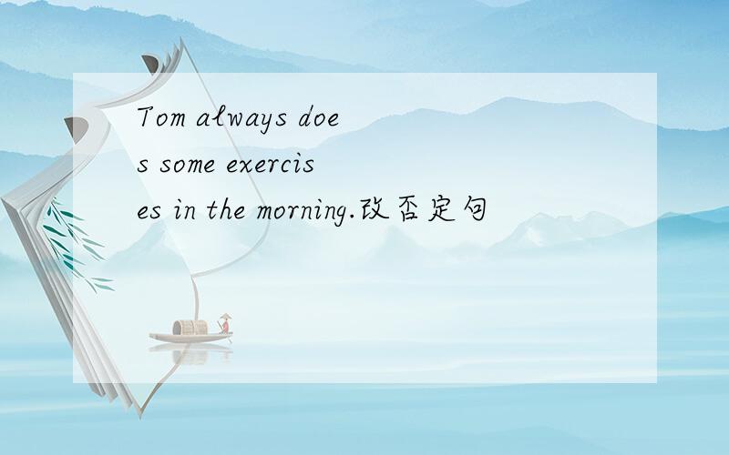 Tom always does some exercises in the morning.改否定句