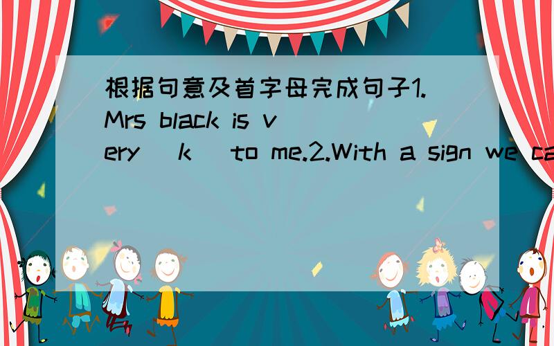 根据句意及首字母完成句子1.Mrs black is very [k ]to me.2.With a sign we can get some [i ].3.Ballet is a kind of classical [d ].4.Good musicians are wanted for our rock [b ].5.The two boys are quite [d ].6.I like [b ],because it's the color