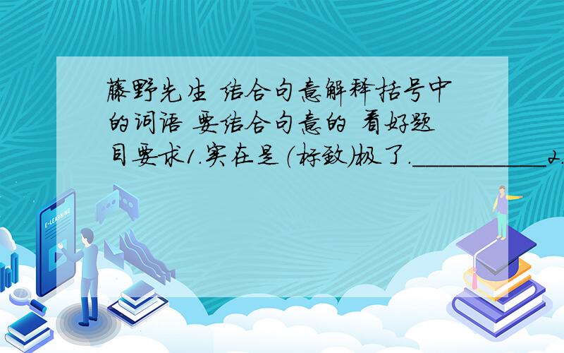 藤野先生 结合句意解释括号中的词语 要结合句意的 看好题目要求1.实在是（标致）极了.__________2.再继续写些为（“正人君子”）之流所深恶痛疾的文字._____________3.同学一百余人之中,我在