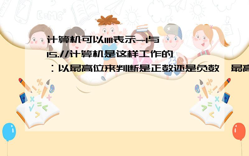 计算机可以1111表示-1与15.//计算机是这样工作的：以最高位来判断是正数还是负数,最高位为0,则正；最高位为1,则负.//1111的最高位不是1吗?