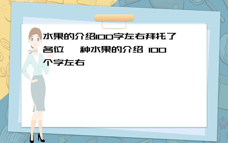 水果的介绍100字左右拜托了各位 一种水果的介绍 100个字左右