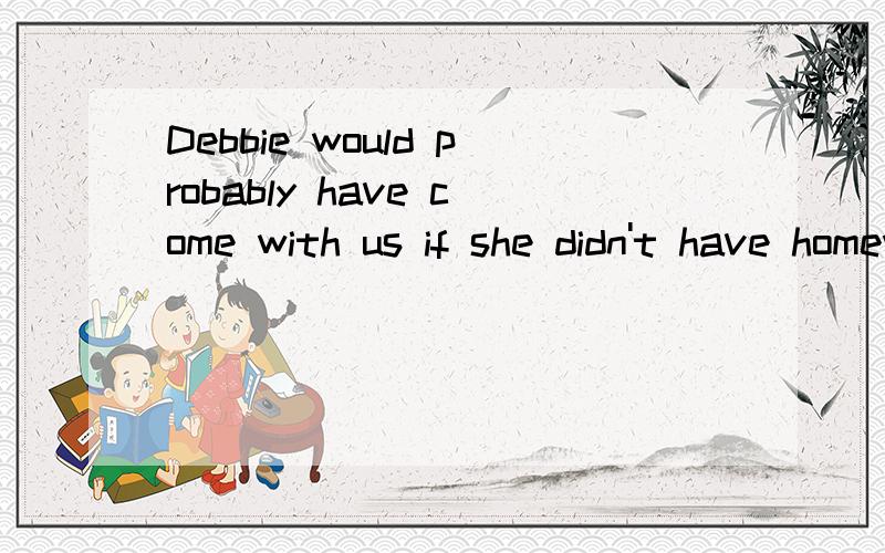 Debbie would probably have come with us if she didn't have homework.what is the verb phrase?a)with usb)would have comec)Debbie wouldd)would probably have come