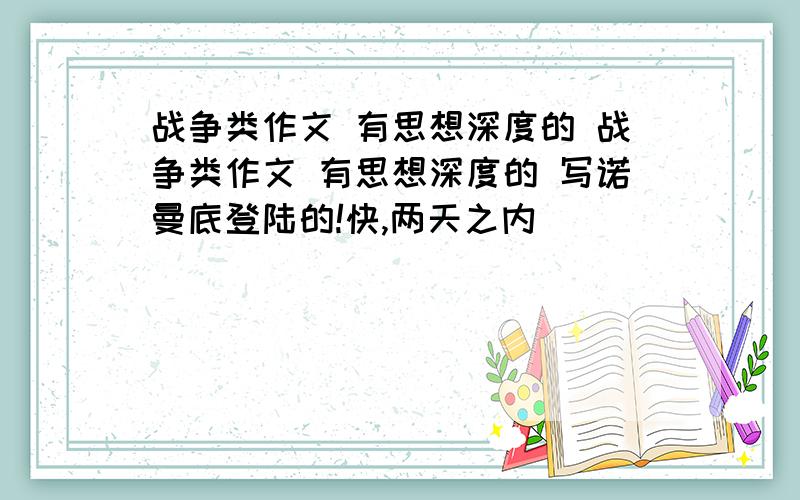 战争类作文 有思想深度的 战争类作文 有思想深度的 写诺曼底登陆的!快,两天之内