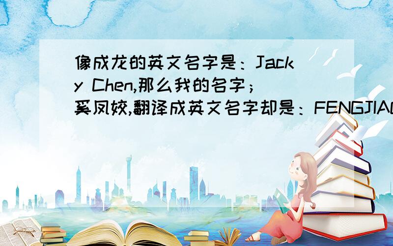 像成龙的英文名字是：Jacky Chen,那么我的名字；奚凤姣,翻译成英文名字却是：FENGJIAO XI,这是什么问题