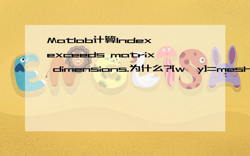 Matlab计算Index exceeds matrix dimensions.为什么?[w,y]=meshgrid(linspace(0,1),linspace(20,100));h=25;Ta=37;Q=420;p=1000;c=4200;wb=0.0005;k=0.5;Tf=35;Tc=37;L=0.071;phi=0.1;y=16.7*h*(k*(wb*p*c/k)^0.5*coth(L*(wb*p*c/k)^0.5)+h+0.256*(3.054+16.7*h*w)