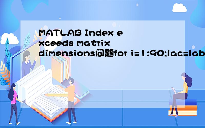 MATLAB Index exceeds matrix dimensions问题for i=1:90;lac=lab*cos(th1)+sqrt(lbc^2-(lab*sin(th1))^2);l3=sqrt((l1-lac)^2+(l2)^2);x=(l1-lac)/l2;y=(l3^2+led^2-lcd^2)/(2*l3*led);z=l1-lab*cos(th1)-sqrt(lbc^2-(lab*sin(th1)^2));a=sqrt(z^2-l2^2);z1=lab*sin(t