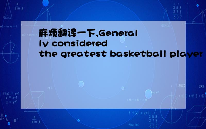 麻烦翻译一下,Generally considered the greatest basketball player of all time