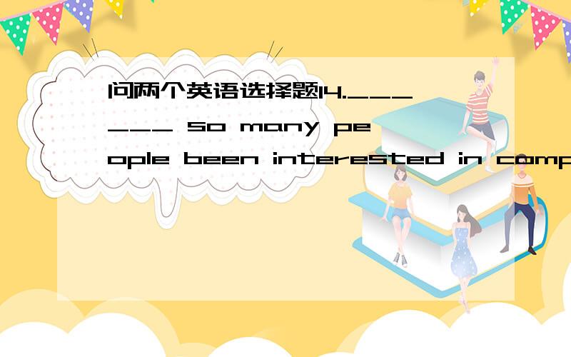 问两个英语选择题14.______ so many people been interested in computers as today.A.There never have B.Never before have C.There have never D.Before never have 15.She was the only one in her family ______ the disastrous earthquake.A.surviving B.