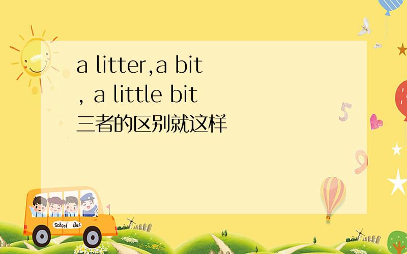 a litter,a bit, a little bit三者的区别就这样