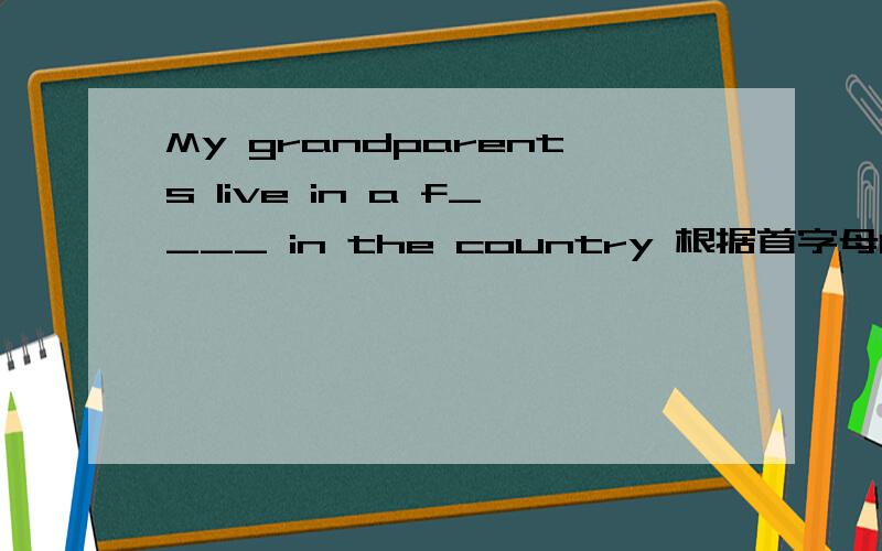 My grandparents live in a f____ in the country 根据首字母F填空