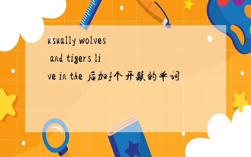 usually wolves and tigers live in the 后加f个开头的单词