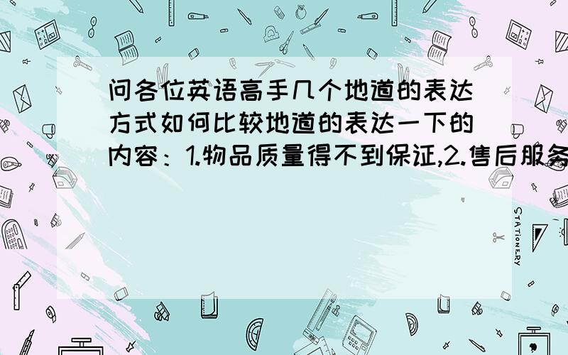 问各位英语高手几个地道的表达方式如何比较地道的表达一下的内容：1.物品质量得不到保证,2.售后服务跟不上,3.让手头上无用的物品再利用成为可能.