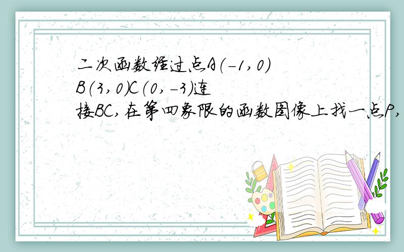 二次函数经过点A（-1,0）B（3,0）C（0,-3）连接BC,在第四象限的函数图像上找一点P,求△BPC面积最大的值为什么Y'=2X-2