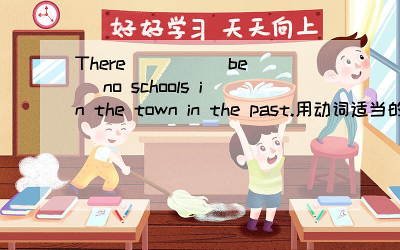 There ___ ( be) no schools in the town in the past.用动词适当的形式填空