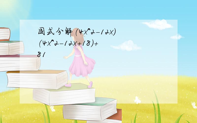 因式分解(4x^2-12x)(4x^2-12x+18)+81