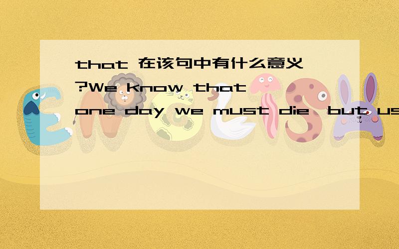 that 在该句中有什么意义?We know that one day we must die,but usually we picture that day as far in the future
