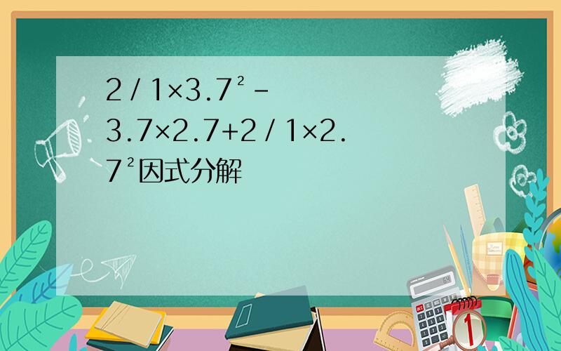 2／1×3.7²-3.7×2.7+2／1×2.7²因式分解