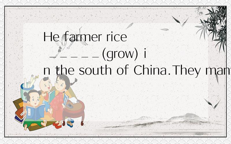 He farmer rice _____(grow) in the south of China.They many trees ______(plant)in our school yard last years.