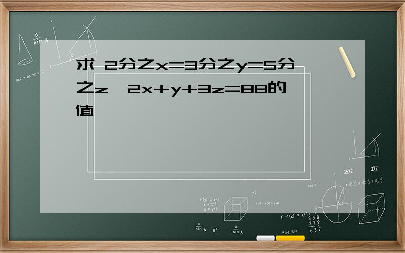 求 2分之x=3分之y=5分之z,2x+y+3z=88的值