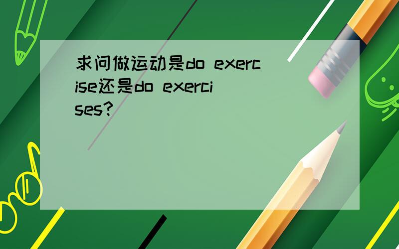 求问做运动是do exercise还是do exercises?