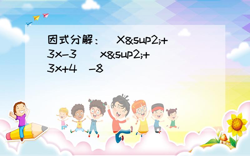 因式分解：（X²+3x-3)(x²+3x+4)-8