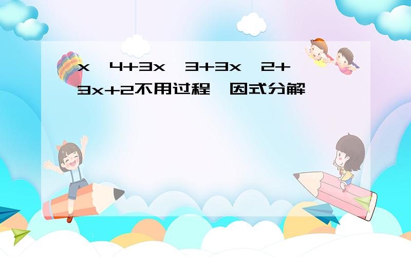 x^4+3x^3+3x^2+3x+2不用过程,因式分解,