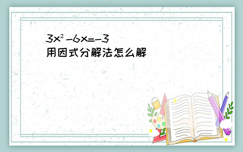 3x²-6x=-3用因式分解法怎么解