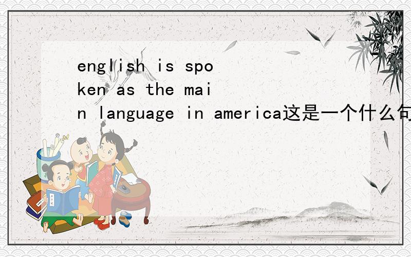 english is spoken as the main language in america这是一个什么句式 为什么用spoken 怎么翻译呢