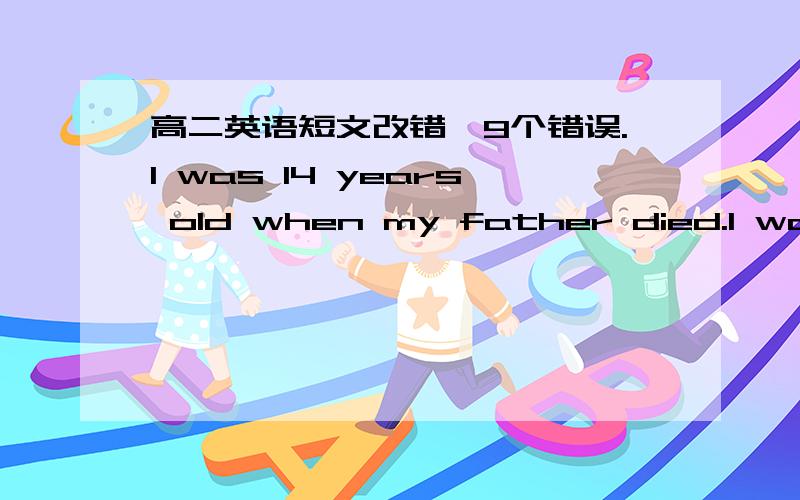 高二英语短文改错,9个错误.I was 14 years old when my father died.I was 14 years old when my father died.He was our mainly source of income.From then on,we have severe financial problems and struggled to pay for food and basic education.That