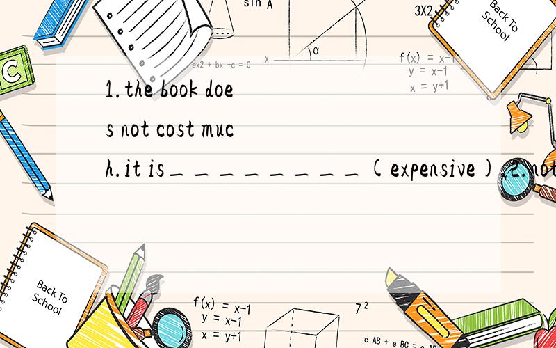 1.the book does not cost much.it is________(expensive).2.nothing important.just that he is a bit_______(upset)about losing the game.3.lucy was born on the _____(two)day of may.4.how much do the _______（ticket）cost?5.the girl likes wearing_______