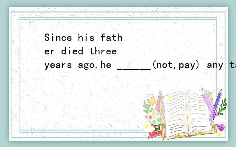 Since his father died three years ago,he ______(not,pay) any taxes.has not paidhad not paiddo not paydid not pay这些填法有何区别,有何不妥?