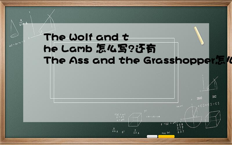 The Wolf and the Lamb 怎么写?还有The Ass and the Grasshopper怎么写?