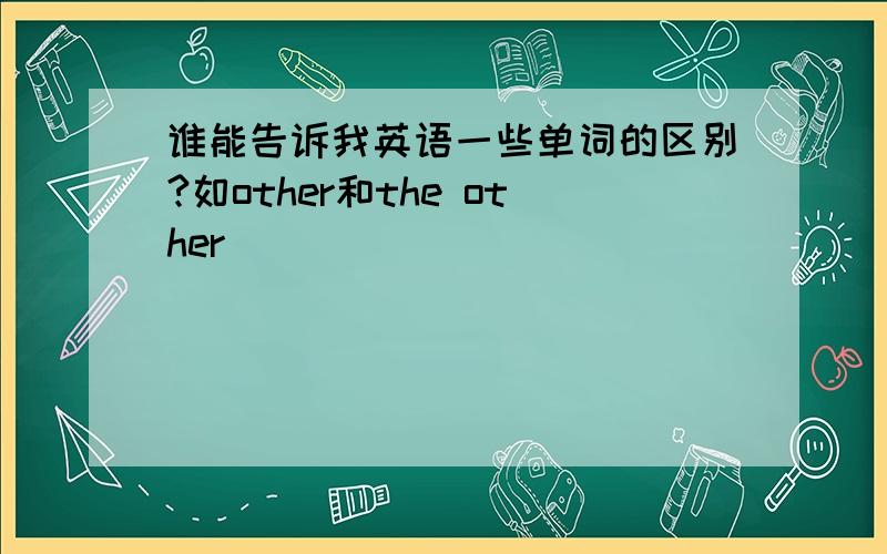 谁能告诉我英语一些单词的区别?如other和the other