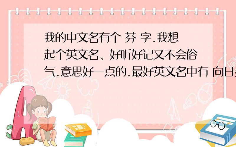 我的中文名有个 芬 字.我想起个英文名、好听好记又不会俗气.意思好一点的.最好英文名中有 向日葵 的意思.急速用.