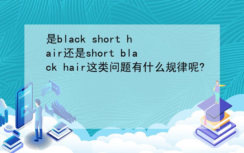 是black short hair还是short black hair这类问题有什么规律呢?